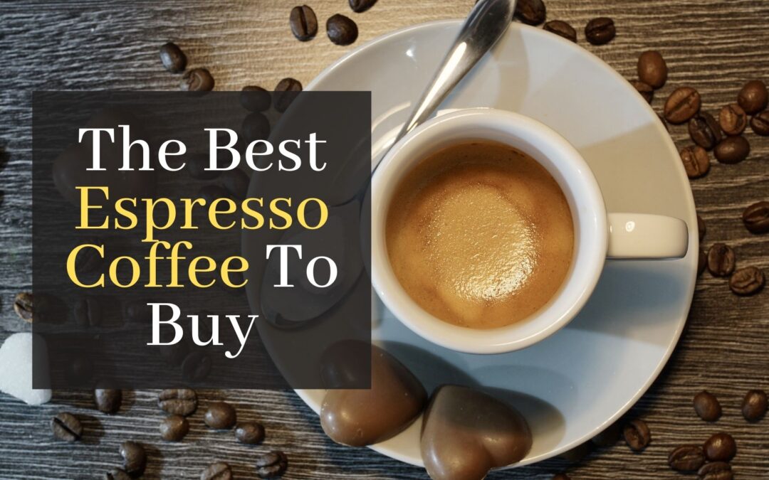 The Best Espresso Coffee To Buy Now.  Top 5 Brands For A Perfect Espresso