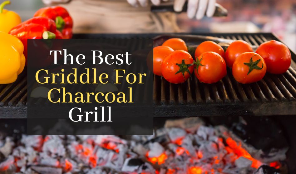 Best Griddle For Charcoal Grill