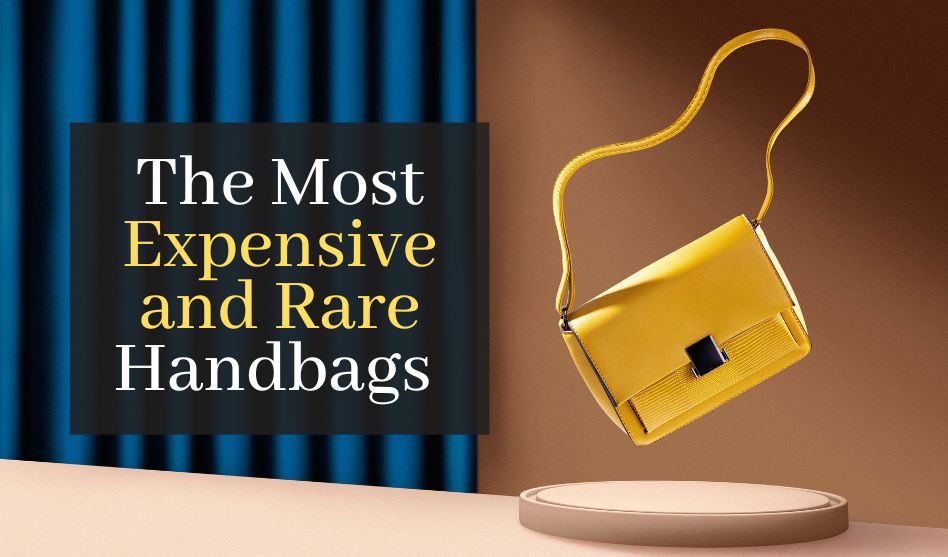 The Most Expensive and Rare Handbags – Profiles of the World’s Most Coveted Luxury Designer Handbags