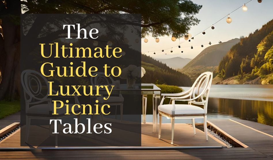 The Ultimate Guide to Luxury Picnic Tables