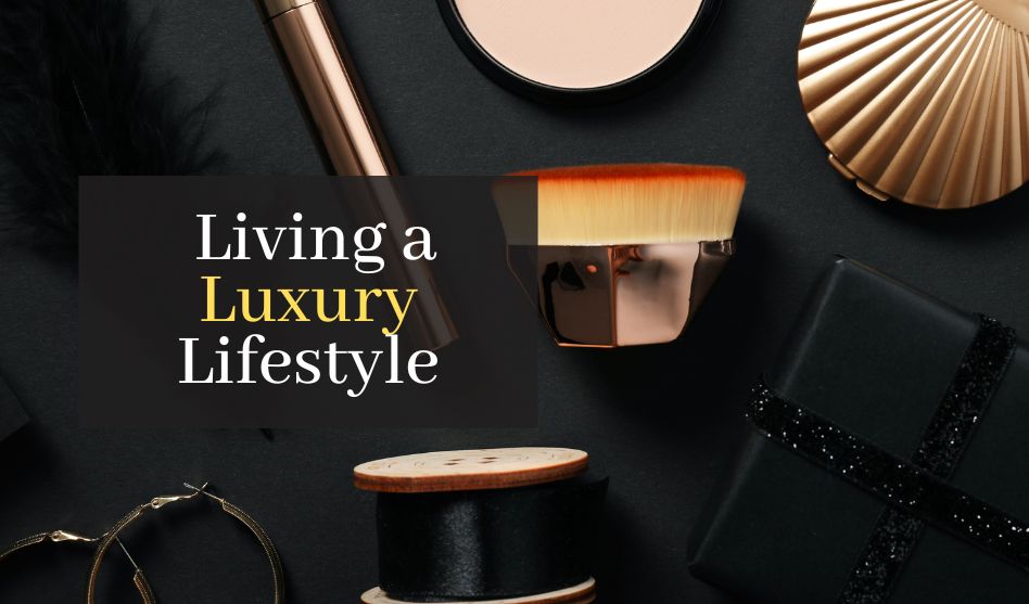 The Ultimate Guide to Living a Luxury Lifestyle: Beauty, Fashion, and Makeup Must-Haves